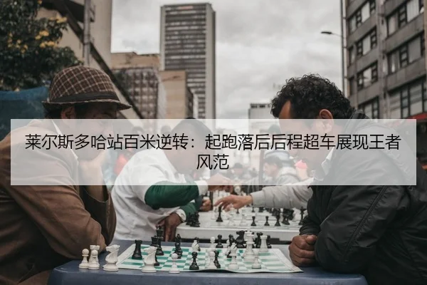 莱尔斯多哈站百米逆转：起跑落后后程超车展现王者风范
