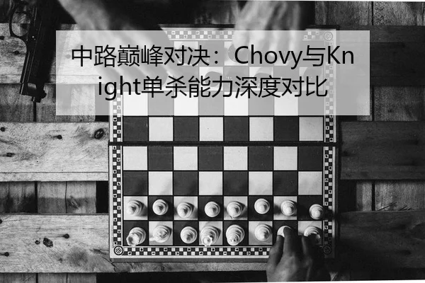 中路巅峰对决：Chovy与Knight单杀能力深度对比